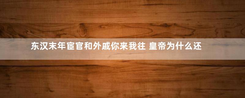 东汉末年宦官和外戚你来我往 皇帝为什么还要重用他们